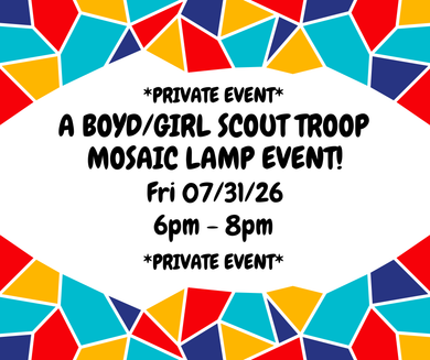 07/31/26 (Friday) A Boyd/Girl Scout Troop Private Mosaic Lamp Event! 6pm - 8pm