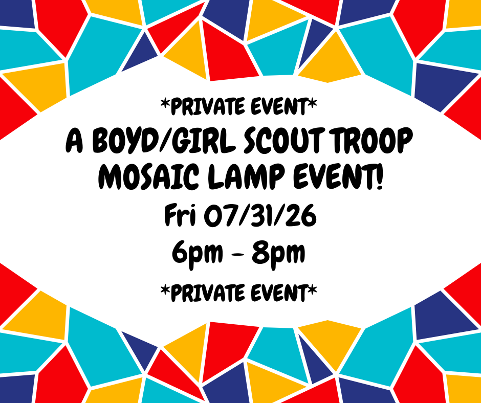 07/31/26 (Friday) A Boyd/Girl Scout Troop Private Mosaic Lamp Event! 6pm - 8pm