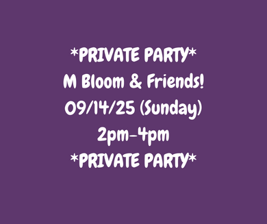 09/14/25 (Sunday) M Bloom & Friends Private Party! 2pm - 4pm