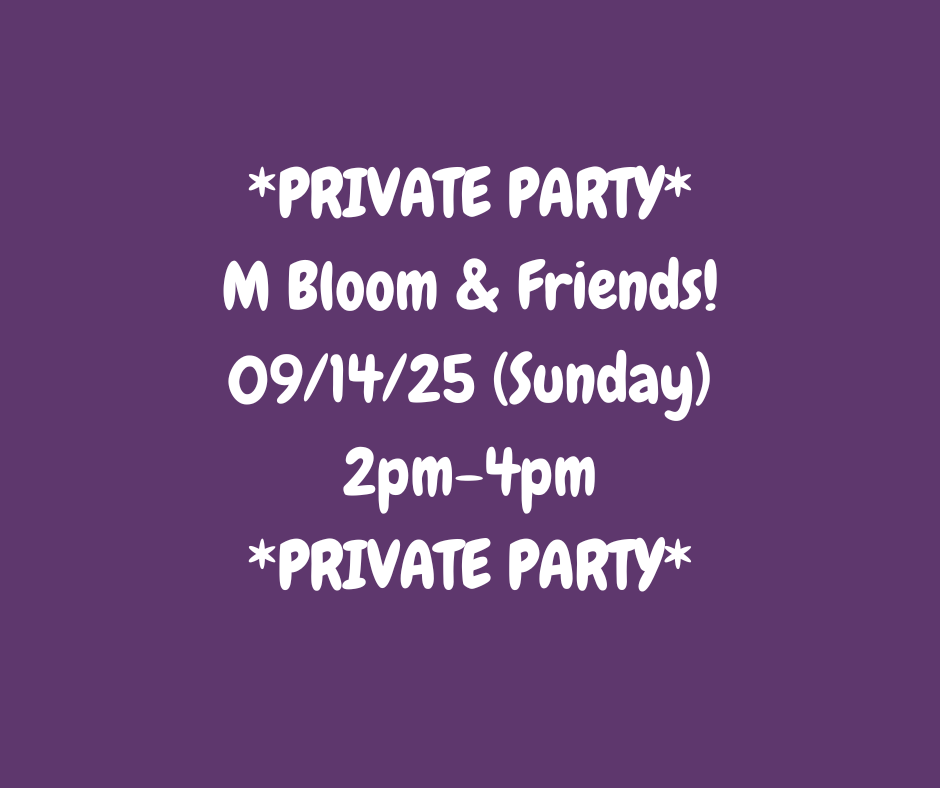 09/14/25 (Sunday) M Bloom & Friends Private Party! 2pm - 4pm
