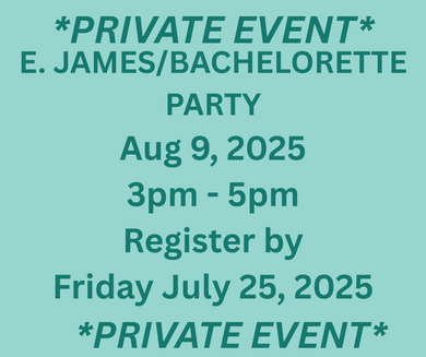 08/09/25 (Saturday) PRIVATE Bachelorette Party (E James) 3pm - 5pm